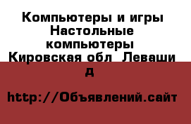 Компьютеры и игры Настольные компьютеры. Кировская обл.,Леваши д.